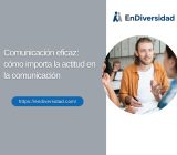 Comunicación eficaz: cómo importa la actitud en la comunicación